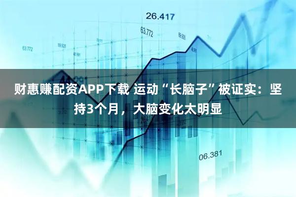 财惠赚配资APP下载 运动“长脑子”被证实：坚持3个月，大脑变化太明显