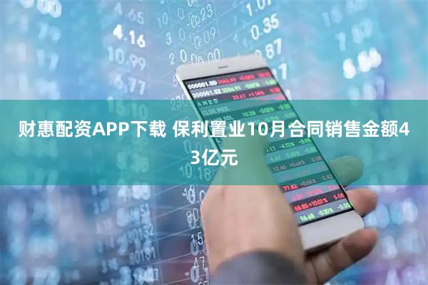 财惠配资APP下载 保利置业10月合同销售金额43亿元