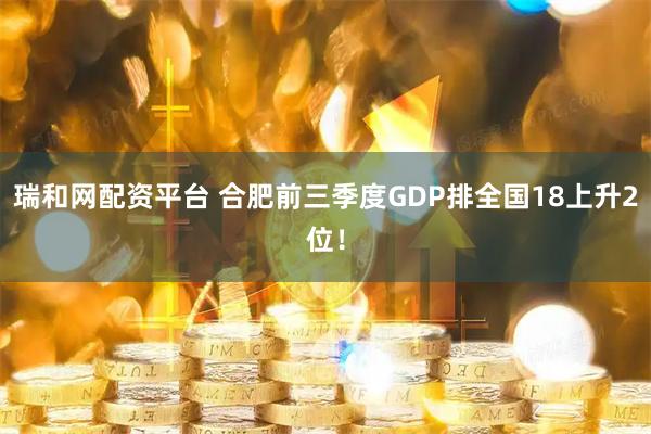 瑞和网配资平台 合肥前三季度GDP排全国18上升2位！
