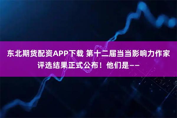 东北期货配资APP下载 第十二届当当影响力作家评选结果正式公布！他们是——