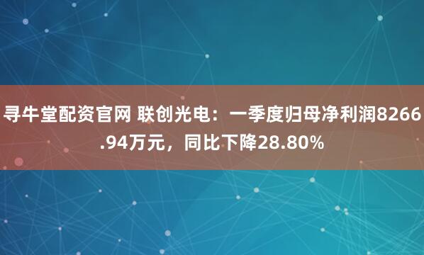 寻牛堂配资官网 联创光电：一季度归母净利润8266.94万元，同比下降28.80%