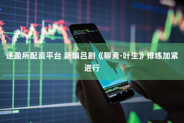 速盈所配资平台 新编吕剧《聊斋·叶生》排练加紧进行